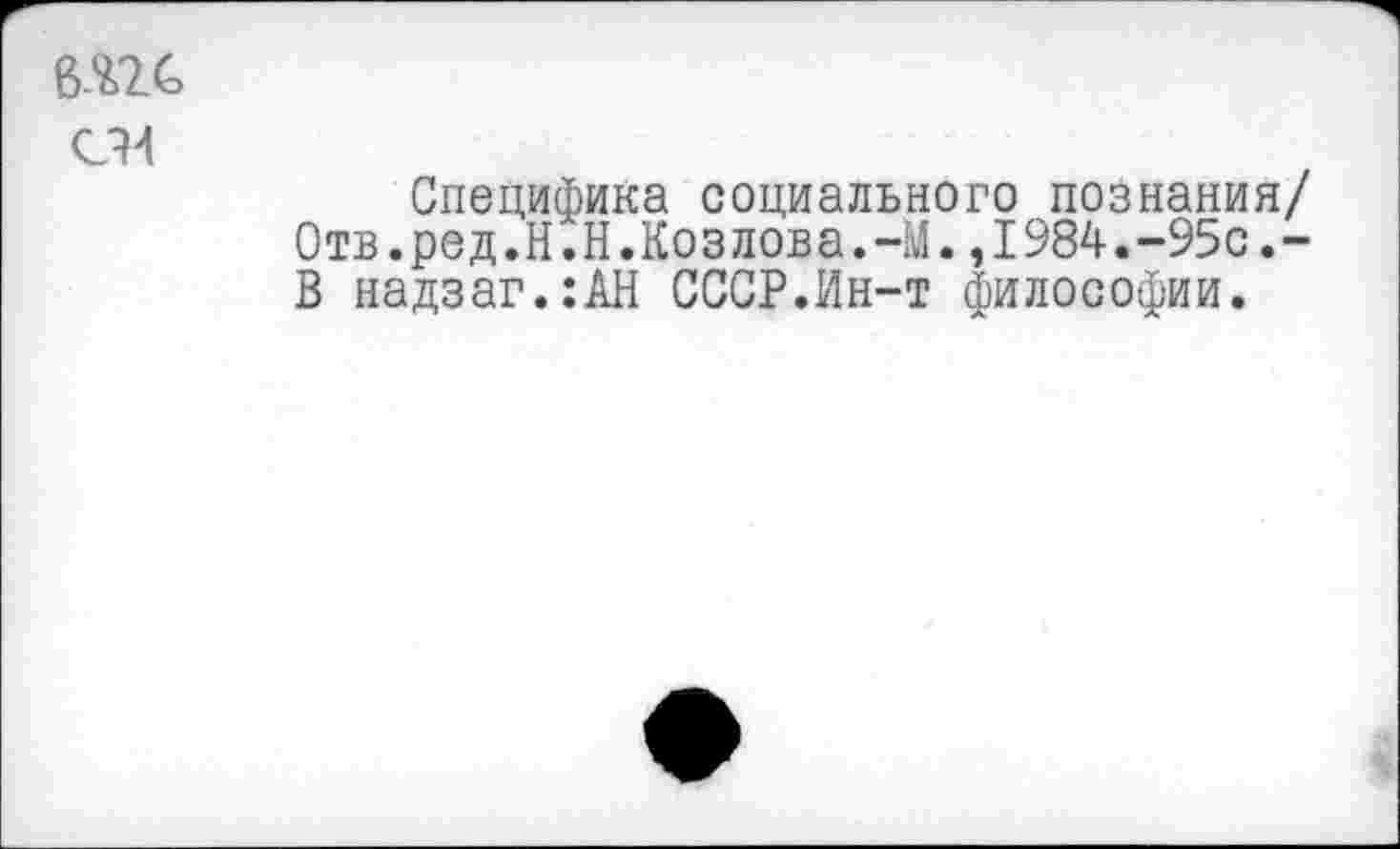 ﻿Специфика социального познания/ Отв.ред.Н.Н.Козлова.-М. ,1984.-95с.-В надзаг.:АН СССР.Ин-т философии.